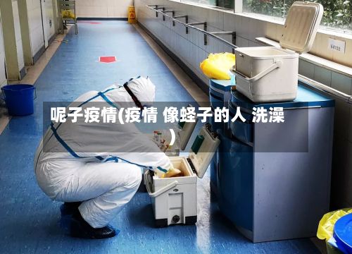 呢子疫情(疫情 像蛏子的人 洗澡)