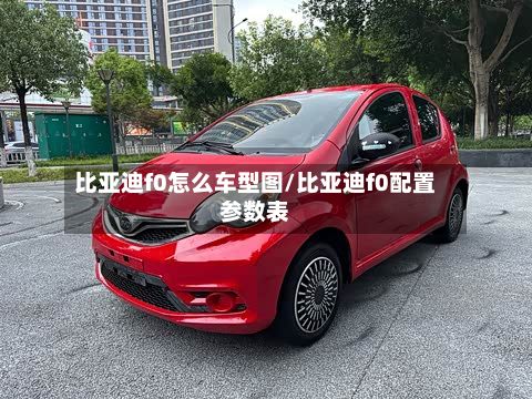 比亚迪f0怎么车型图/比亚迪f0配置参数表