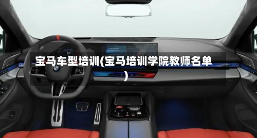 宝马车型培训(宝马培训学院教师名单)