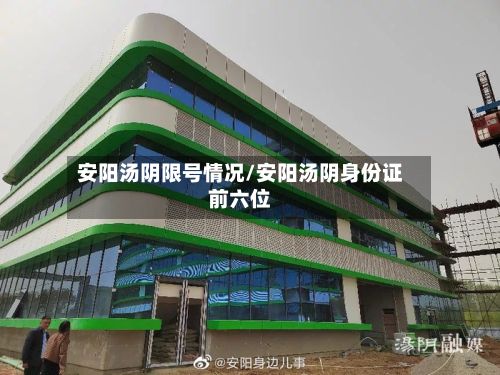 安阳汤阴限号情况/安阳汤阴身份证前六位