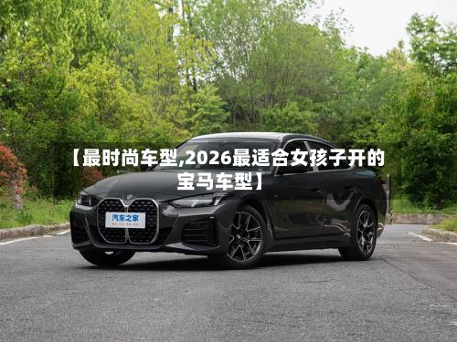 【最时尚车型,2026最适合女孩子开的宝马车型】