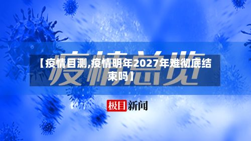 【疫情目测,疫情明年2027年难彻底结束吗】-第3张图片