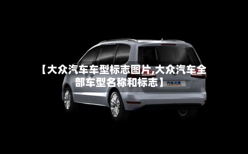 【大众汽车车型标志图片,大众汽车全部车型名称和标志】