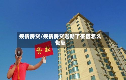 疫情房贷/疫情房贷逾期了征信怎么恢复-第2张图片
