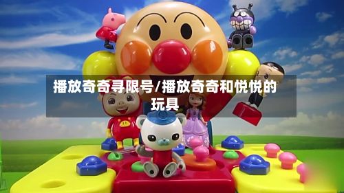 播放奇奇寻限号/播放奇奇和悦悦的玩具-第3张图片
