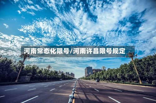 河南常态化限号/河南许昌限号规定
