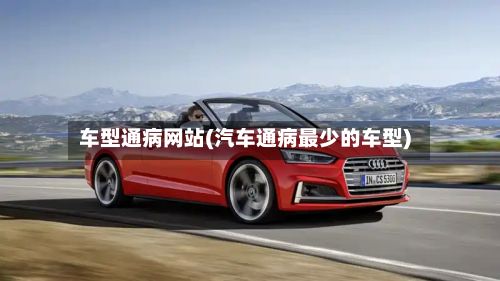 车型通病网站(汽车通病最少的车型)-第3张图片