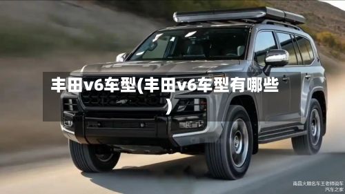 丰田v6车型(丰田v6车型有哪些)