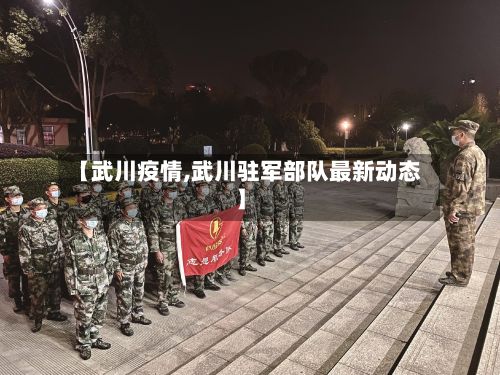 【武川疫情,武川驻军部队最新动态】