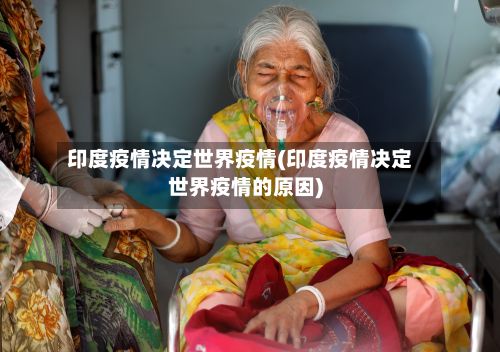 印度疫情决定世界疫情(印度疫情决定世界疫情的原因)