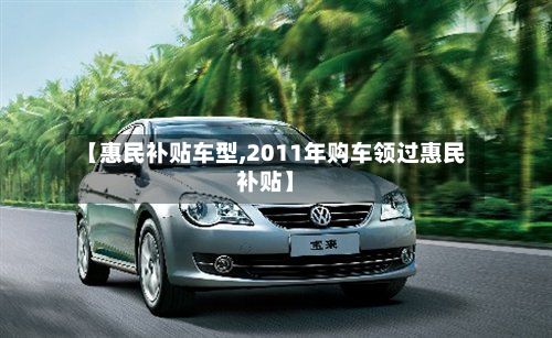【惠民补贴车型,2011年购车领过惠民补贴】