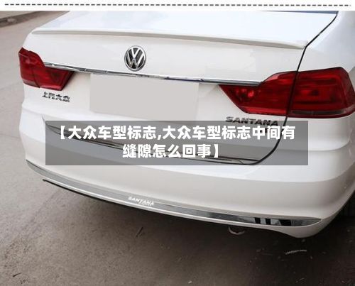 【大众车型标志,大众车型标志中间有缝隙怎么回事】