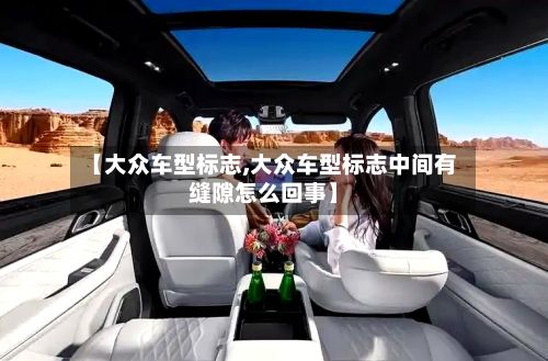 【大众车型标志,大众车型标志中间有缝隙怎么回事】-第3张图片