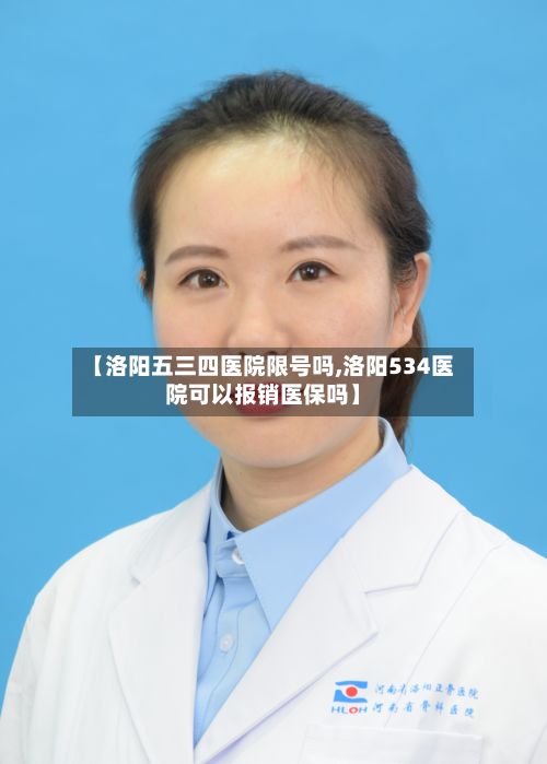 【洛阳五三四医院限号吗,洛阳534医院可以报销医保吗】
