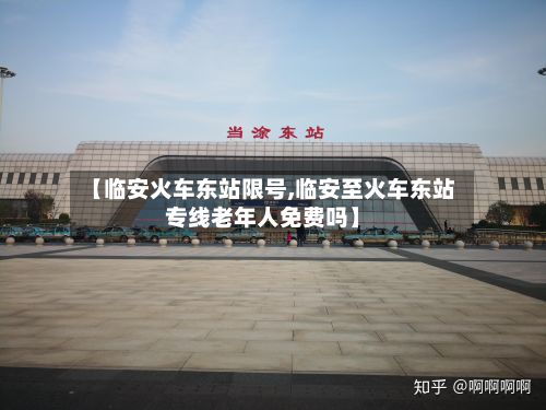 【临安火车东站限号,临安至火车东站专线老年人免费吗】
