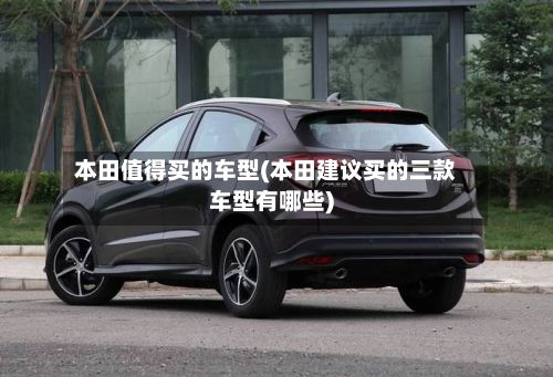 本田值得买的车型(本田建议买的三款车型有哪些)