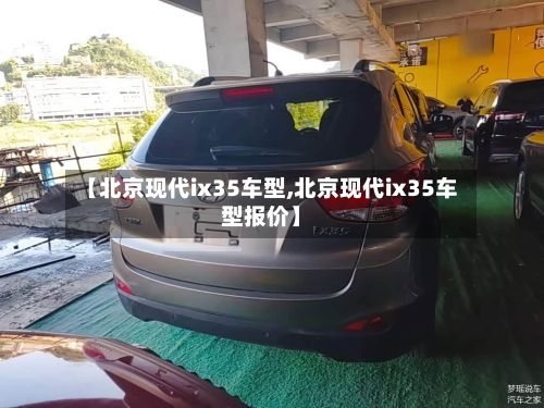 【北京现代ix35车型,北京现代ix35车型报价】