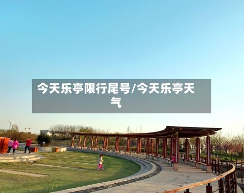 今天乐亭限行尾号/今天乐亭天气-第2张图片