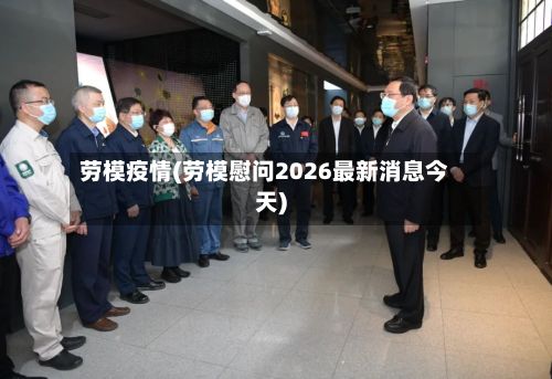 劳模疫情(劳模慰问2026最新消息今天)