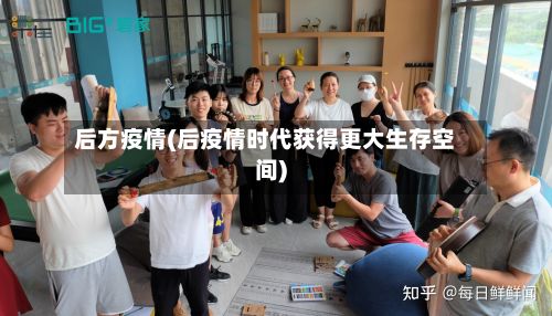 后方疫情(后疫情时代获得更大生存空间)-第2张图片