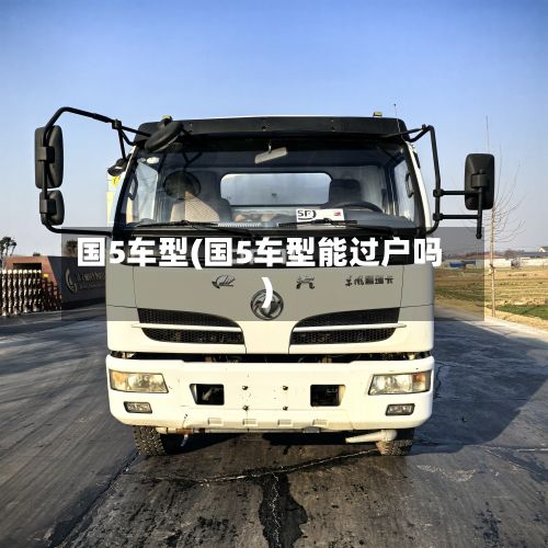 国5车型(国5车型能过户吗)