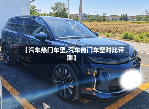 【汽车热门车型,汽车热门车型对比评测】