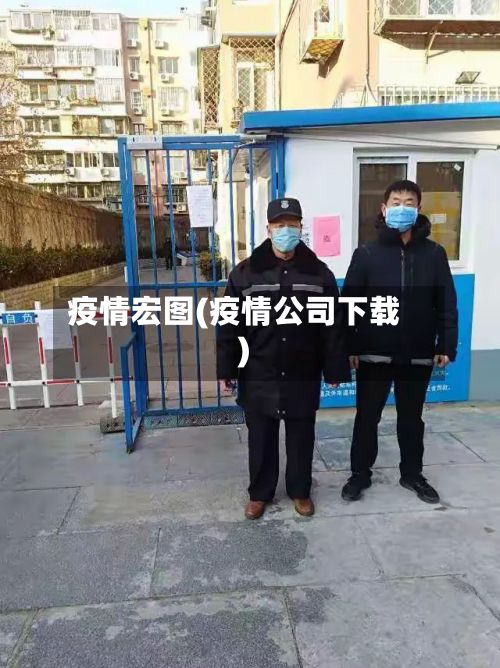 疫情宏图(疫情公司下载)-第2张图片
