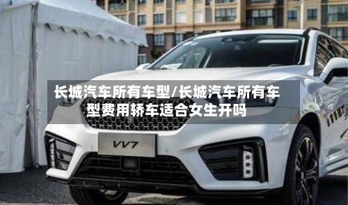 长城汽车所有车型/长城汽车所有车型费用轿车适合女生开吗-第2张图片