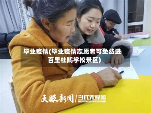 毕业疫情(毕业疫情志愿者可免费进百里杜鹃学校景区)