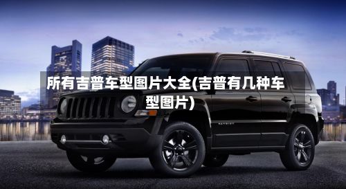 所有吉普车型图片大全(吉普有几种车型图片)-第2张图片