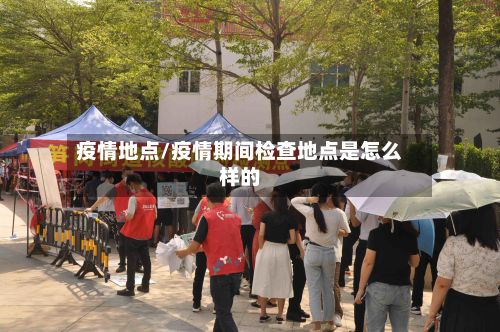 疫情地点/疫情期间检查地点是怎么样的