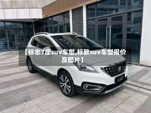 【标志7座suv车型,标致suv车型报价及图片】