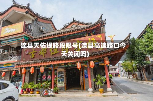 滦县天佑堤路段限号(滦县高速路口今天关闭吗)-第3张图片