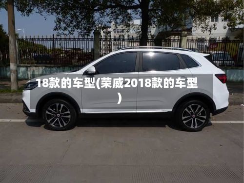 18款的车型(荣威2018款的车型)