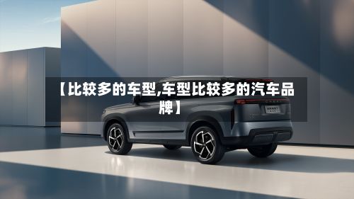 【比较多的车型,车型比较多的汽车品牌】