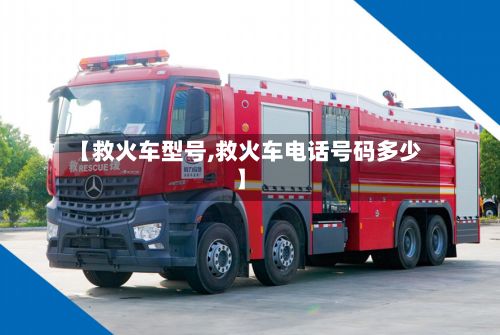 【救火车型号,救火车电话号码多少】
