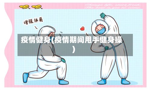 疫情健身(疫情期间甩手健身操)