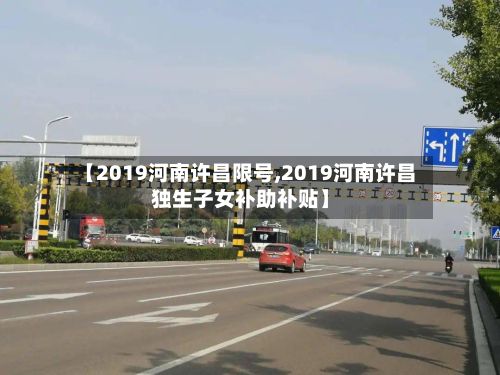 【2019河南许昌限号,2019河南许昌独生子女补助补贴】