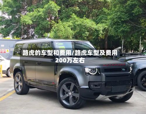 路虎的车型和费用/路虎车型及费用200万左右
