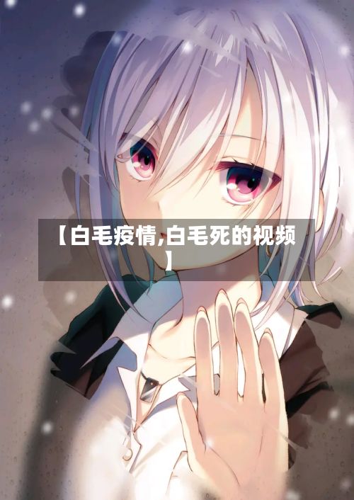 【白毛疫情,白毛死的视频】
