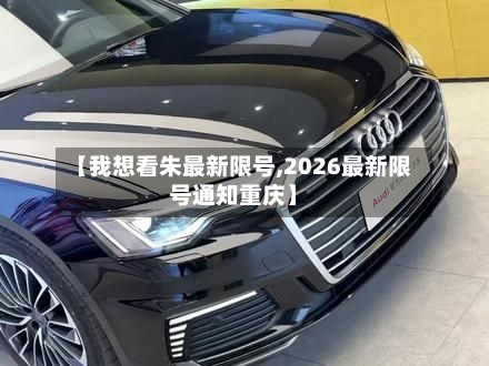【我想看朱最新限号,2026最新限号通知重庆】-第3张图片