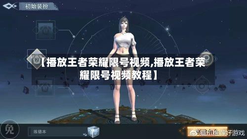 【播放王者荣耀限号视频,播放王者荣耀限号视频教程】