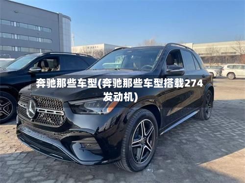 奔驰那些车型(奔驰那些车型搭载274发动机)
