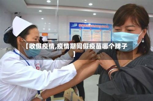 【收假疫情,疫情期间假疫苗哪个牌子】