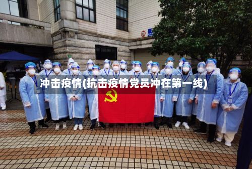 冲击疫情(抗击疫情党员冲在第一线)-第2张图片