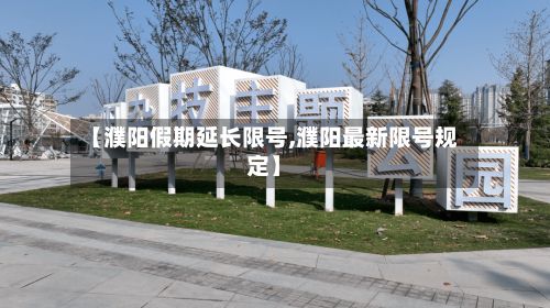【濮阳假期延长限号,濮阳最新限号规定】-第2张图片