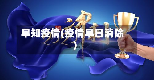 早知疫情(疫情早日消除)