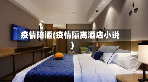 疫情陪酒(疫情隔离酒店小说)