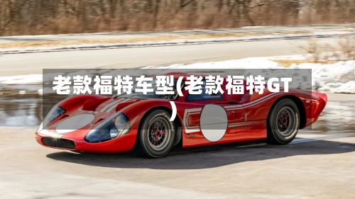 老款福特车型(老款福特GT)-第3张图片