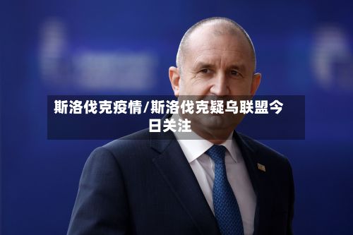 斯洛伐克疫情/斯洛伐克疑乌联盟今日关注-第2张图片